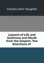 Lessons of Life and Godliness and Words from the Gospels: Two Selections of . - C. J. Vaughan