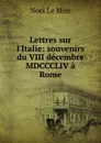 Lettres sur l.Italie: souvenirs du VIII decembre MDCCCLIV a Rome - Noel le Mire