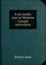 A six weeks. tour in Western Canada microform - Jane Porter