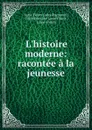 L.histoire moderne: racontee a la jeunesse - Jules Raymond Lamé Fleury