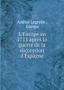 L.Europe en 1713 apres la guerre de la succession d.Espagne - Arsène Legrelle