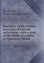 Narrative of the Fenian invasion, of Canada microform : with a map of the fields of combat, at Limestone Ridge - Alexander Somerville