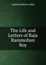 The Life and Letters of Raja Rammohun Roy - Sophia Dobson Collet