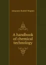 A handbook of chemical technology - Johannes Rudolf Wagner