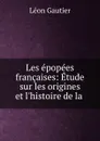 Les epopees francaises: Etude sur les origines et l.histoire de la . - Léon Gautier