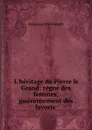 L.heritage de Pierre le Grand: regne des femmes, gouvernement des favoris . - Kazimierz Waliszewski