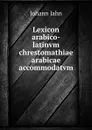 Lexicon arabico-latinvm chrestomathiae arabicae accommodatvm - Johann Jahn