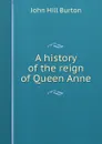 A history of the reign of Queen Anne - John Hill Burton