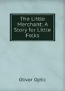 The Little Merchant: A Story for Little Folks - Oliver Optic