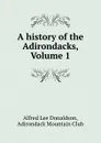 A history of the Adirondacks, Volume 1 - Alfred Lee Donaldson