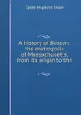 A history of Boston: the metropolis of Massachusetts, from its origin to the . - Caleb Hopkins Snow