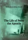 The Life of Peter the Apostle - William A. Alcott