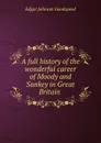 A full history of the wonderful career of Moody and Sankey in Great Britain . - Edgar Johnson Goodspeed