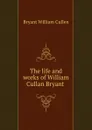 The life and works of William Cullan Bryant - Bryant William Cullen