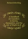 A handbook for travellers in Surrey, Hampshire, and the Isle of Wight by R . - Richard John King