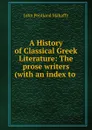 A History of Classical Greek Literature: The prose writers (with an index to . - Mahaffy John Pentland