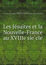 Les Jesuites et la Nouvelle-France au XVIIIe siecle - Camille de Rochemonteix