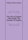 The Life of Captain John Smith: The Founder of Virginia - William Gilmore Simms