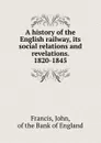 A history of the English railway, its social relations and revelations. 1820-1845 - John Francis