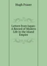 Letters from Japan: A Record of Modern Life in the Island Empire - Hugh Fraser