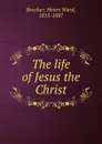 The life of Jesus the Christ - Henry Ward Beecher