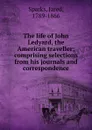 The life of John Ledyard, the American traveller; comprising selections from his journals and correspondence - Jared Sparks