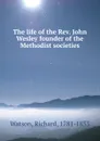 The life of the Rev. John Wesley founder of the Methodist societies - Richard Watson