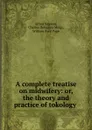 A complete treatise on midwifery: or, the theory and practice of tokology . - Alfred Velpeau