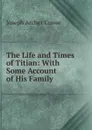 The Life and Times of Titian: With Some Account of His Family - J. A. Crowe