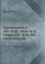 Agamemnon tr. into Engl. verse by E. Fitzgerald. With MS. corrections by . - Johannes Minckwitz Aeschylus