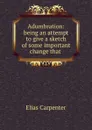 Adumbration: being an attempt to give a sketch of some important change that . - Elias Carpenter