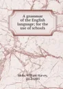 A grammar of the English language; for the use of schools - William Harvey Wells