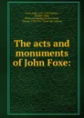 The acts and monuments of John Foxe: - John Foxe