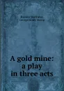 A gold mine: a play in three acts - Brander Matthews