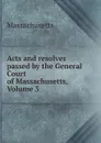 Acts and resolves passed by the General Court of Massachusetts, Volume 3 - Massachusetts