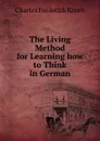 The Living Method for Learning how to Think in German - Charles Frederick Kroeh