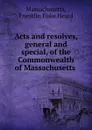 Acts and resolves, general and special, of the Commonwealth of Massachusetts . - Franklin Fiske Heard Massachusetts