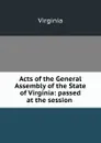 Acts of the General Assembly of the State of Virginia: passed at the session . - Virginia