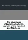 The adventures of Captain John Smith: captain of two hundred and fifty horse . - E.P. Roberts