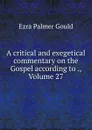 A critical and exegetical commentary on the Gospel according to ., Volume 27 - Ezra Palmer Gould