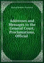 Addresses and Messages to the General Court, Proclamations, Official . - Massachusetts. Governor