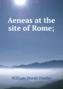 Aeneas at the site of Rome; - Fowler W. Warde