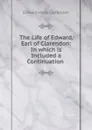 The Life of Edward, Earl of Clarendon: In which is Included a Continuation . - Edward Hyde Clarendon
