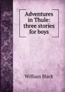 Adventures in Thule: three stories for boys - William Black