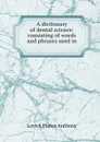 A dictionary of dental science: consisting of words and phrases used in . - Lovick Pierce Anthony