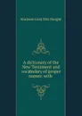 A dictionary of the New Testament and vocabulary of proper names: with . - Harrison Gray Otis Dwight