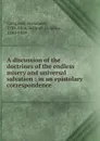 A discussion of the doctrines of the endless misery and universal salvation : in an epistolary correspondence - Alexander Campbell