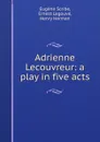 Adrienne Lecouvreur: a play in five acts - Eugène Scribe