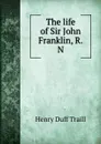 The life of Sir John Franklin, R.N - H. D. Traill