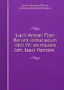 Lucii Annaei Flori Rerum romanarum libri IV.: ex museo Ioh. Isaci Pontani . - Lucius Annaeus Florus